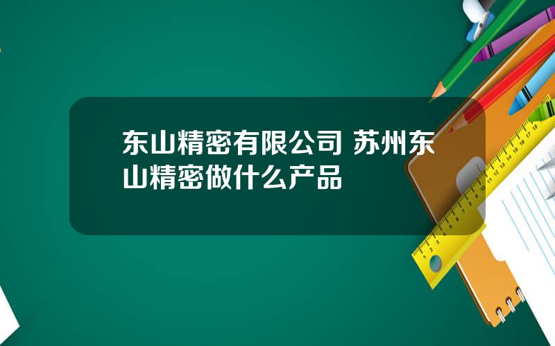 东山精密有限公司 苏州东山精密做什么产品